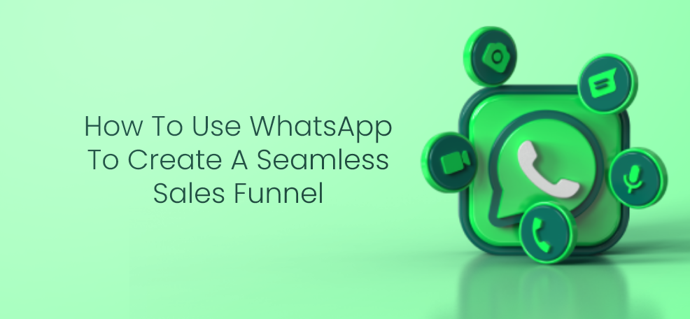 How To Use WhatsApp To Create A Seamless Sales Funnel