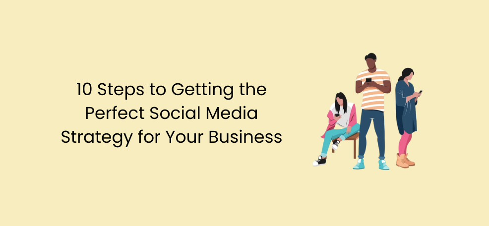10 Steps to Getting the Perfect Social Media Strategy for Your Business