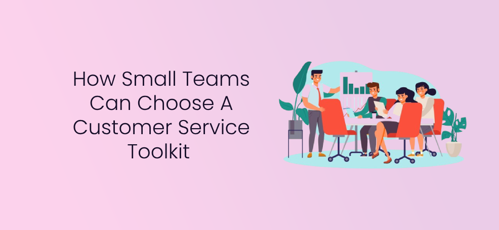 How Small Teams Can Choose A Customer Service Toolkit 