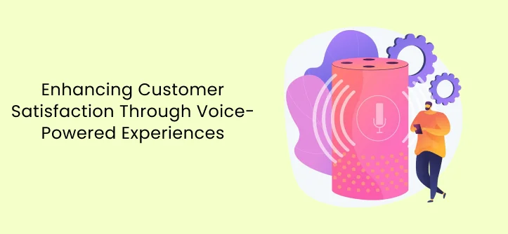 Enhancing Customer Satisfaction Through Voice-Powered Experiences